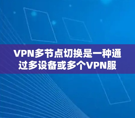 VPN多节点切换是一种通过多设备或多个VPN服务器来实现多个用户或网络节点的实时访问和管理技术。它通过复杂的网络架构和多层协议来确保设备的安全连接，提高灵活性和安全性。以下是对该技术的详细解释