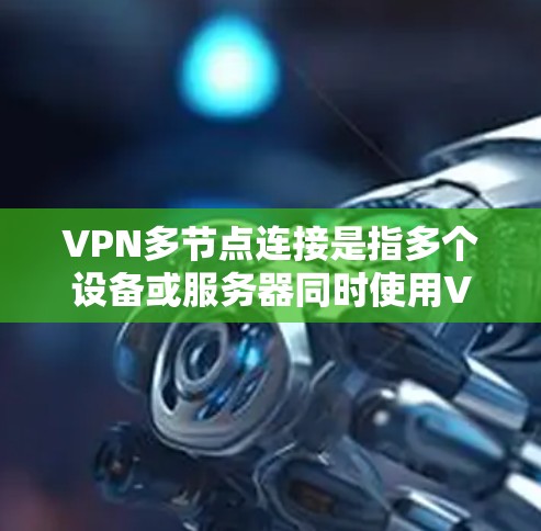 VPN多节点连接是指多个设备或服务器同时使用VPN进行通信，这在企业网络中非常常见。以下是配置VPN多节点连接的步骤