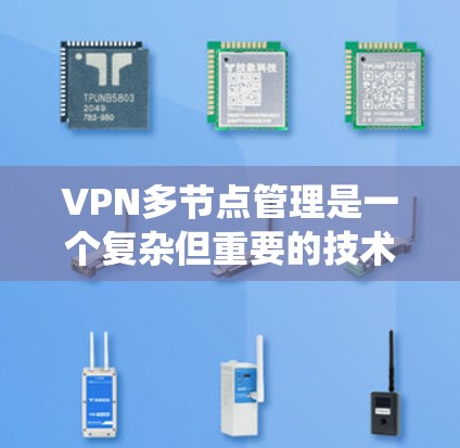 VPN多节点管理是一个复杂但重要的技术，用于在不直接连接的情况下，通过加密路径将信息传输到多个虚拟服务器。以下是一个逐步的指南，帮助您理解和管理多节点VPN系统