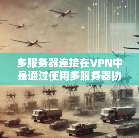 多服务器连接在VPN中是通过使用多服务器协议来实现的,确保用户能够同时访问多个服务器,同时保持数据的安全性。以下是多服务器连接的详细步骤 多服务器连接在VPN中是通过使用多服务器协议来实现的,确保用户能够同时访问多个服务器,同时保持数据的安全性。以下是多服务器连接的详细步骤