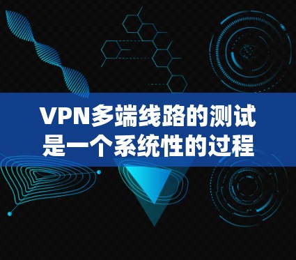 VPN多端线路的测试是一个系统性的过程,需要综合考虑多个方面,包括设备配置、加密参数、端口设置以及安全配置。以下是一个分步的指南,帮助你更好地理解和操作VPN多端线路的测试 VPN多端线路的测试是一个系统性的过程,需要综合考虑多个方面,包括设备配置、加密参数、端口设置以及安全配置。以下是一个分步的指南,帮助你更好地理解和操作VPN多端线路的测试