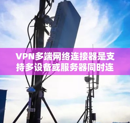 VPN多端网络连接器是支持多设备或服务器同时连接到VPN的工具,用于安全的数据传输。以下是详细的步骤和考虑 VPN多端网络连接器是支持多设备或服务器同时连接到VPN的工具,用于安全的数据传输。以下是详细的步骤和考虑