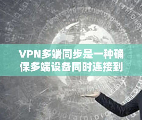 VPN多端同步是一种确保多端设备同时连接到同一个VPN服务器的技术，旨在提升 VPN 的可用性和安全性。以下是该技术的详细分析和实现方法
