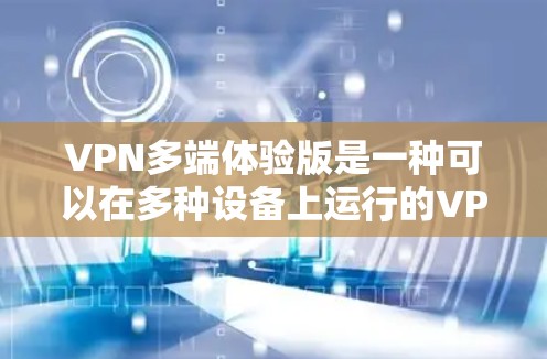 VPN多端体验版是一种可以在多种设备上运行的VPN应用,旨在提高用户体验。以下是该技术的主要特点和步骤 VPN多端体验版是一种可以在多种设备上运行的VPN应用,旨在提高用户体验。以下是该技术的主要特点和步骤