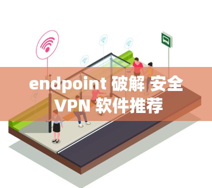 endpoint 破解 安全 VPN 软件推荐 endpoint 破解 安全 VPN 软件推荐