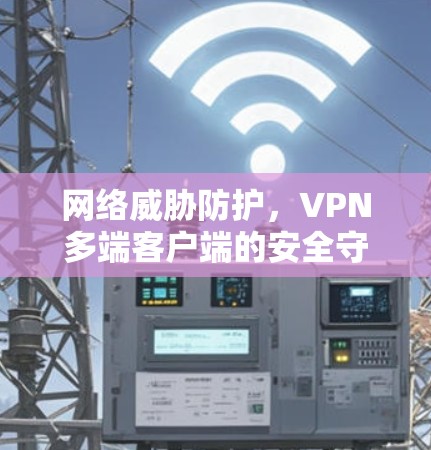 网络威胁防护，VPN多端客户端的安全守护