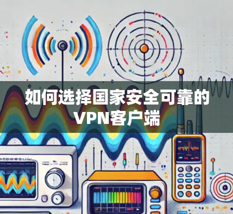 如何选择国家安全可靠的VPN客户端