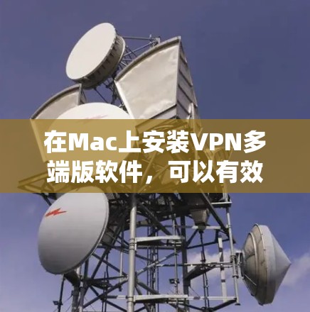 在Mac上安装VPN多端版软件,可以有效让多个设备同时使用VPN功能。以下是一个详细的步骤指南 在Mac上安装VPN多端版软件,可以有效让多个设备同时使用VPN功能。以下是一个详细的步骤指南