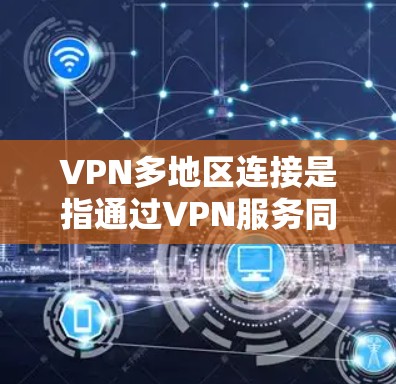 VPN多地区连接是指通过VPN服务同时访问多个不同的地区网络。这通常涉及多个VPN服务的使用,每个地区的网络可能有不同的访问权限和安全设置。以下是如何安全连接多地区VPN服务的步骤 VPN多地区连接是指通过VPN服务同时访问多个不同的地区网络。这通常涉及多个VPN服务的使用,每个地区的网络可能有不同的访问权限和安全设置。以下是如何安全连接多地区VPN服务的步骤