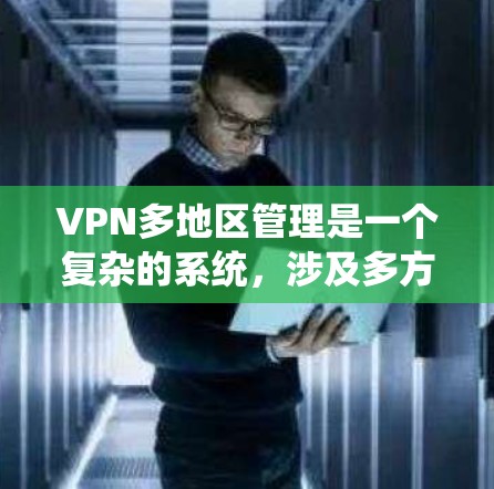 VPN多地区管理是一个复杂的系统，涉及多方面的因素，以下是对该问题的分步解释和总结