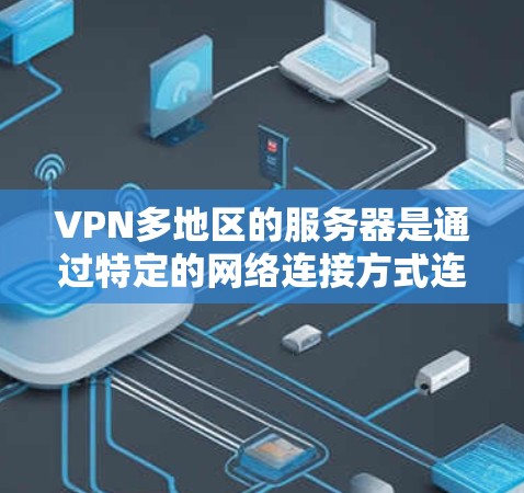 VPN多地区的服务器是通过特定的网络连接方式连接到多个服务器，用于访问外部服务器的内容。这些服务器通常分布在不同的地理位置或网络环境中。以下是对这些服务器的详细分析