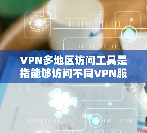 VPN多地区访问工具是指能够访问不同VPN服务器和IP地址的工具。这些工具通常支持访问多条VPN服务，满足用户需要访问多个VPN服务器的需求。以下是几种常见的VPN多地区访问工具及其特点