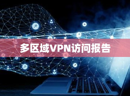 多区域VPN访问报告 多区域VPN访问报告