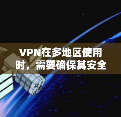 VPN在多地区使用时,需要确保其安全性、兼容性和费用合理性。以下是一些常见的VPN多地区解决方案和设置技巧 VPN在多地区使用时,需要确保其安全性、兼容性和费用合理性。以下是一些常见的VPN多地区解决方案和设置技巧