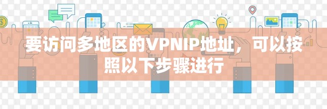 要访问多地区的VPNIP地址，可以按照以下步骤进行