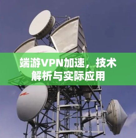 端游VPN加速，技术解析与实际应用