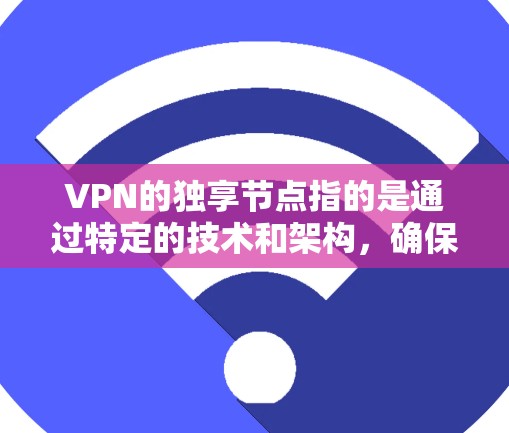 VPN的独享节点指的是通过特定的技术和架构,确保数据只能在特定设备上被访问,从而实现数据的安全隔离和共享。以下是详细的解释 VPN的独享节点指的是通过特定的技术和架构,确保数据只能在特定设备上被访问,从而实现数据的安全隔离和共享。以下是详细的解释