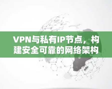 VPN与私有IP节点,构建安全可靠的网络架构 VPN与私有IP节点,构建安全可靠的网络架构