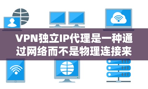 VPN独立IP代理是一种通过网络而不是物理连接来管理多个服务器的技术,帮助用户在线工作。以下是对VPN独立IP代理的详细总结 VPN独立IP代理是一种通过网络而不是物理连接来管理多个服务器的技术,帮助用户在线工作。以下是对VPN独立IP代理的详细总结