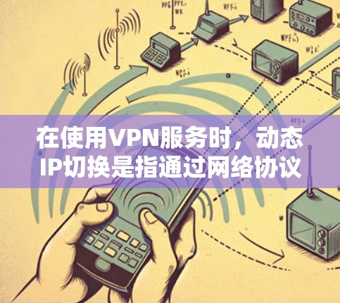 在使用VPN服务时,动态IP切换是指通过网络协议(如IPsec)在动态情况下切换到不同的IP地址。以下是关于动态IP切换的一些常见问题及解决方法 在使用VPN服务时,动态IP切换是指通过网络协议(如IPsec)在动态情况下切换到不同的IP地址。以下是关于动态IP切换的一些常见问题及解决方法