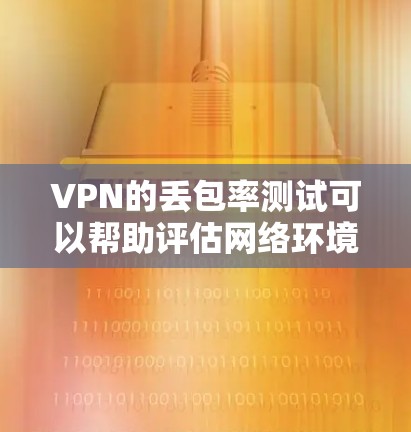 VPN的丢包率测试可以帮助评估网络环境对流量的影响。以下是关于VPN丢包率测试的关键点和步骤 VPN的丢包率测试可以帮助评估网络环境对流量的影响。以下是关于VPN丢包率测试的关键点和步骤
