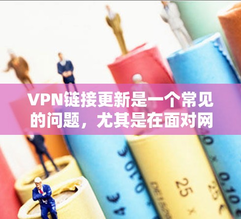VPN链接更新是一个常见的问题,尤其是在面对网络安全时,确保链接的安全性非常重要。以下是一些步骤和注意事项,帮助你解决VPN链接更新的问题 VPN链接更新是一个常见的问题,尤其是在面对网络安全时,确保链接的安全性非常重要。以下是一些步骤和注意事项,帮助你解决VPN链接更新的问题