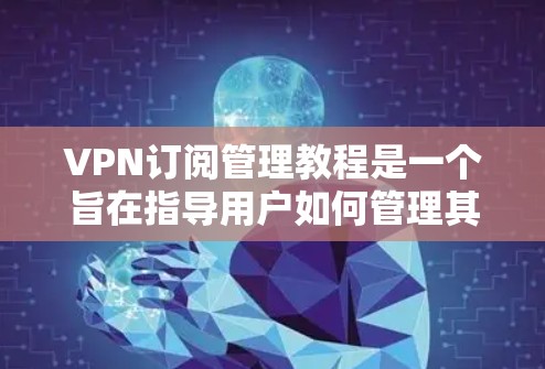 VPN订阅管理教程是一个旨在指导用户如何管理其VPN订阅的指南。以下是一个清晰的分步指南,帮助用户理解和执行这些步骤 VPN订阅管理教程是一个旨在指导用户如何管理其VPN订阅的指南。以下是一个清晰的分步指南,帮助用户理解和执行这些步骤
