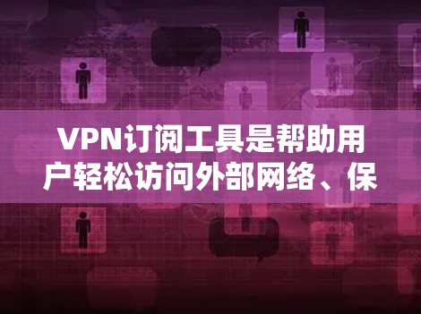VPN订阅工具是帮助用户轻松访问外部网络、保护隐私或节省计算资源的重要工具。以下是一些推荐的VPN订阅工具，包括免费的和订阅版的选项，以及一些功能丰富的推荐