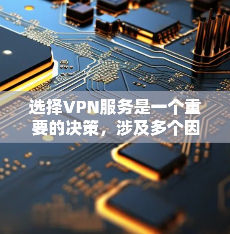 选择VPN服务是一个重要的决策，涉及多个因素和考虑点，以下是详细的分析和建议