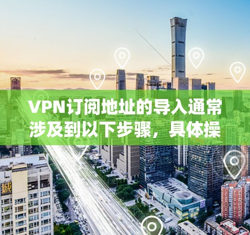 VPN订阅地址的导入通常涉及到以下步骤,具体操作取决于您使用的VPN服务(如VLC、OpenVPN、VPN代号等)以下是一些常见的步骤和方法 VPN订阅地址的导入通常涉及到以下步骤,具体操作取决于您使用的VPN服务(如VLC、OpenVPN、VPN代号等)以下是一些常见的步骤和方法