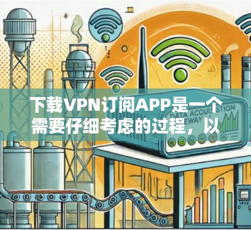 下载VPN订阅APP是一个需要仔细考虑的过程,以下是一步步的指南 下载VPN订阅APP是一个需要仔细考虑的过程,以下是一步步的指南