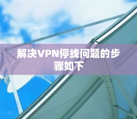 解决VPN停线问题的步骤如下 解决VPN停线问题的步骤如下