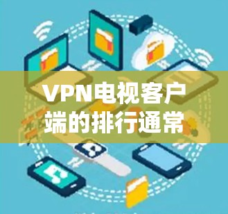 VPN电视客户端的排行通常会综合考虑多个因素,例如安全性、用户评价、视频质量等。以下是一些常见的VPN客户端及其排名情况,主要参考了用户评价和安全性 VPN电视客户端的排行通常会综合考虑多个因素,例如安全性、用户评价、视频质量等。以下是一些常见的VPN客户端及其排名情况,主要参考了用户评价和安全性