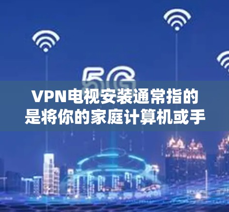 VPN电视安装通常指的是将你的家庭计算机或手机连接到你的本地互联网,然后通过VPN连接到你的VPN服务器,从而能够访问你的VPN电视内容。以下是安装VPN电视的步骤和注意事项 VPN电视安装通常指的是将你的家庭计算机或手机连接到你的本地互联网,然后通过VPN连接到你的VPN服务器,从而能够访问你的VPN电视内容。以下是安装VPN电视的步骤和注意事项