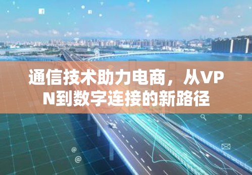 通信技术助力电商，从VPN到数字连接的新路径