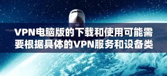 VPN电脑版的下载和使用可能需要根据具体的VPN服务和设备类型而定。以下是一些通用的步骤和方法,供您参考 VPN电脑版的下载和使用可能需要根据具体的VPN服务和设备类型而定。以下是一些通用的步骤和方法,供您参考