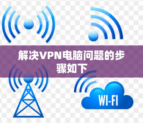 解决VPN电脑问题的步骤如下 解决VPN电脑问题的步骤如下