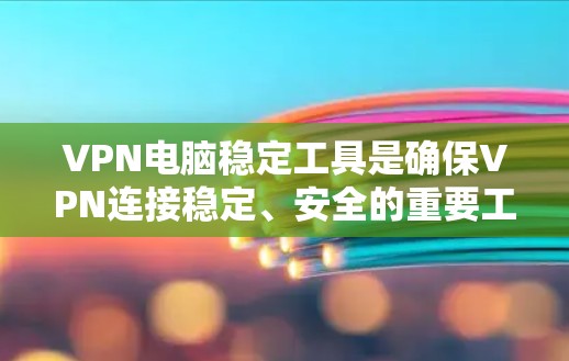 VPN电脑稳定工具是确保VPN连接稳定、安全的重要工具。以下是一些常用VPN稳定工具推荐，帮助您管理VPN连接的稳定性