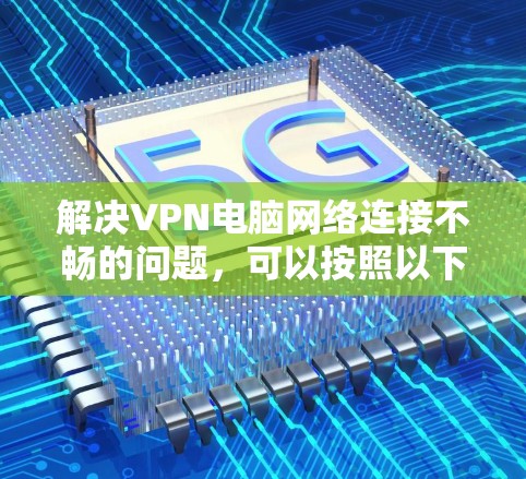 解决VPN电脑网络连接不畅的问题,可以按照以下步骤进行 解决VPN电脑网络连接不畅的问题,可以按照以下步骤进行