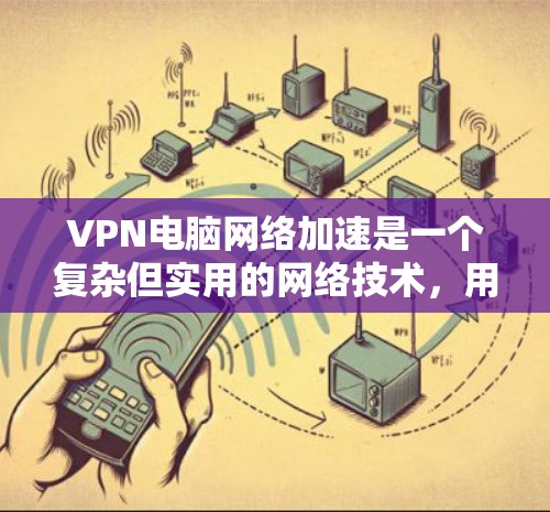 VPN电脑网络加速是一个复杂但实用的网络技术,用于确保数据安全和快速传输。以下是对VPN电脑网络加速的详细分析和总结 VPN电脑网络加速是一个复杂但实用的网络技术,用于确保数据安全和快速传输。以下是对VPN电脑网络加速的详细分析和总结