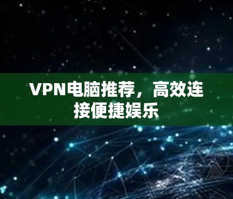 VPN电脑推荐,高效连接便捷娱乐 VPN电脑推荐,高效连接便捷娱乐