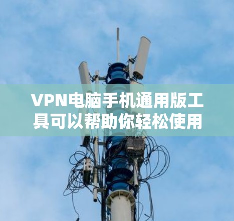 VPN电脑手机通用版工具可以帮助你轻松使用VPN服务,无论你使用的是笔记本电脑还是手机。以下是一个通用版的VPN设置指南,涵盖配置、连接、类型选择以及账户管理等方面 VPN电脑手机通用版工具可以帮助你轻松使用VPN服务,无论你使用的是笔记本电脑还是手机。以下是一个通用版的VPN设置指南,涵盖配置、连接、类型选择以及账户管理等方面