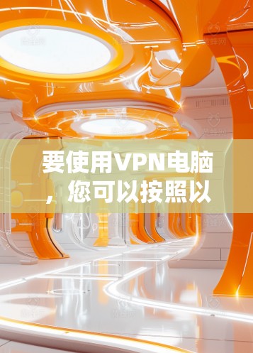 要使用VPN电脑，您可以按照以下步骤进行