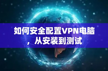 如何安全配置VPN电脑，从安装到测试