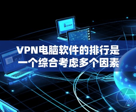 VPN电脑软件的排行是一个综合考虑多个因素的复杂过程。以下是对这些软件的综合评价和排行
