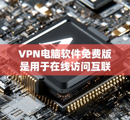 VPN电脑软件免费版是用于在线访问互联网的工具,常见于使用Wi-Fi网络。以下是几种适合的软件推荐 VPN电脑软件免费版是用于在线访问互联网的工具,常见于使用Wi-Fi网络。以下是几种适合的软件推荐