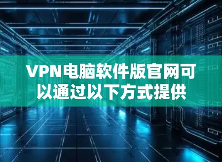 VPN电脑软件版官网可以通过以下方式提供