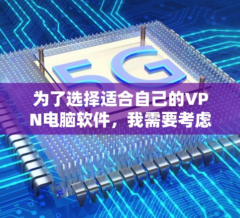 为了选择适合自己的VPN电脑软件，我需要考虑以下几点