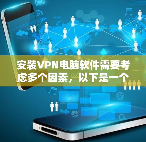 安装VPN电脑软件需要考虑多个因素，以下是一个清晰的步骤指南