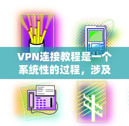 VPN连接教程是一个系统性的过程，涉及多个步骤和概念。以下是对VPN连接的详细指南
